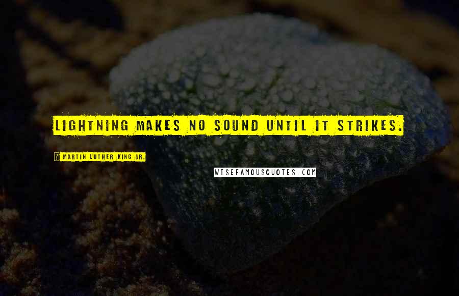 Martin Luther King Jr. Quotes: Lightning makes no sound until it strikes.