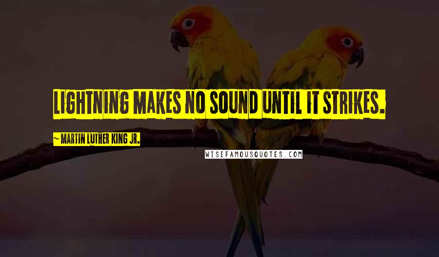 Martin Luther King Jr. Quotes: Lightning makes no sound until it strikes.