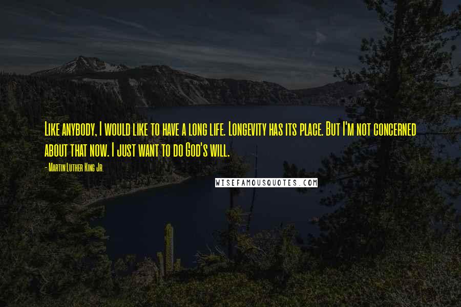 Martin Luther King Jr. Quotes: Like anybody, I would like to have a long life. Longevity has its place. But I'm not concerned about that now. I just want to do God's will.