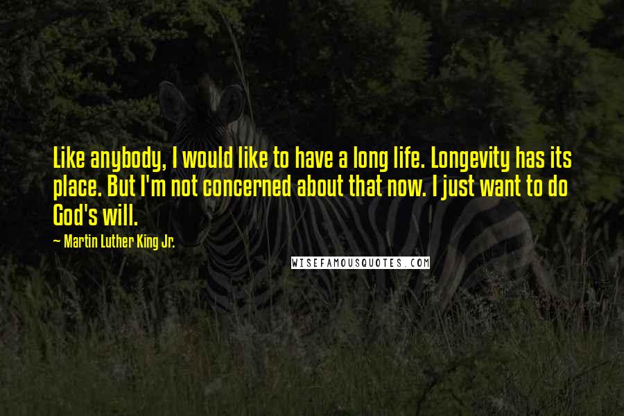 Martin Luther King Jr. Quotes: Like anybody, I would like to have a long life. Longevity has its place. But I'm not concerned about that now. I just want to do God's will.