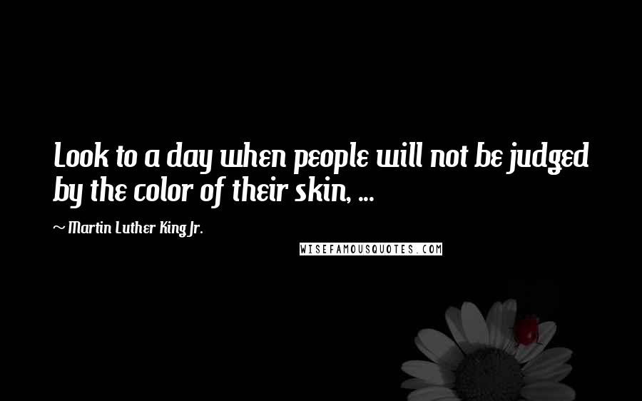 Martin Luther King Jr. Quotes: Look to a day when people will not be judged by the color of their skin, ...