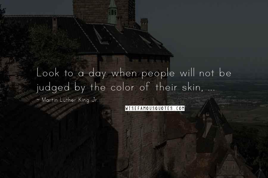 Martin Luther King Jr. Quotes: Look to a day when people will not be judged by the color of their skin, ...