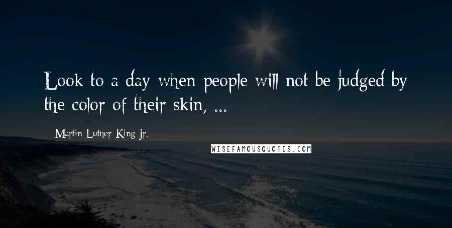 Martin Luther King Jr. Quotes: Look to a day when people will not be judged by the color of their skin, ...