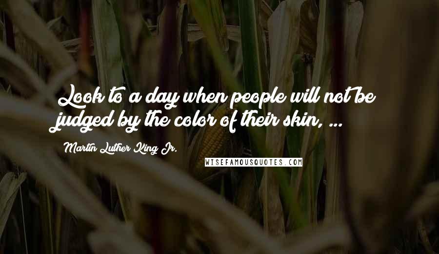 Martin Luther King Jr. Quotes: Look to a day when people will not be judged by the color of their skin, ...