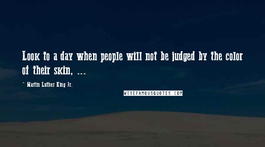 Martin Luther King Jr. Quotes: Look to a day when people will not be judged by the color of their skin, ...