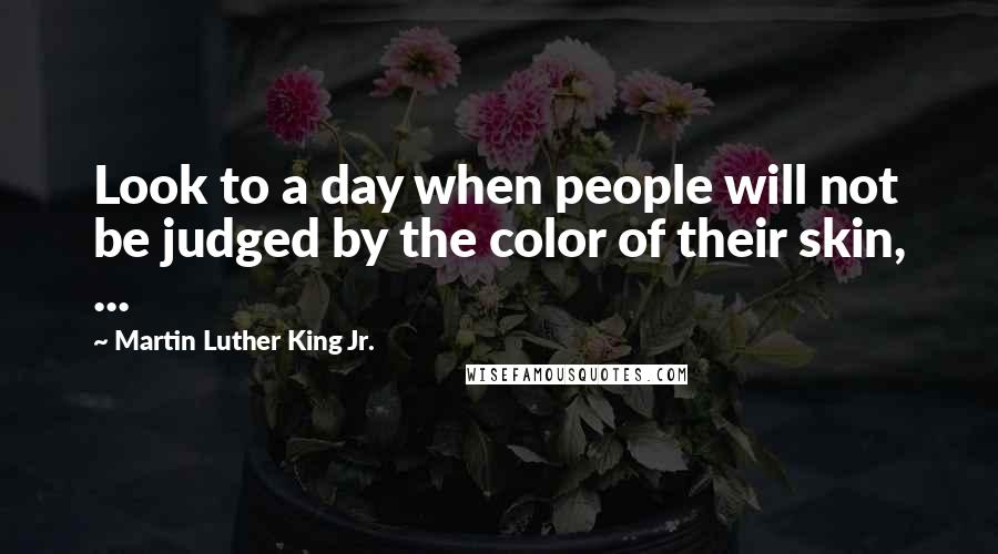 Martin Luther King Jr. Quotes: Look to a day when people will not be judged by the color of their skin, ...