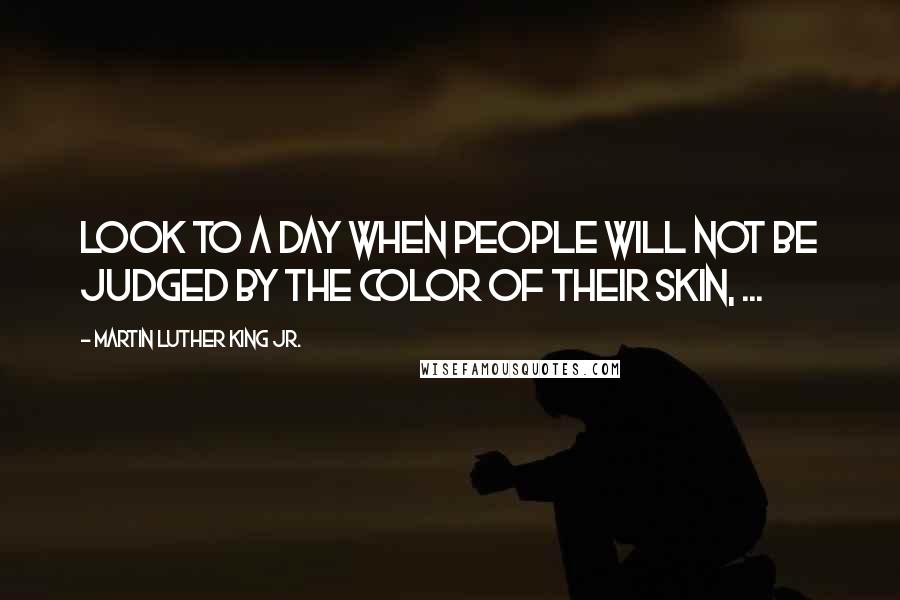 Martin Luther King Jr. Quotes: Look to a day when people will not be judged by the color of their skin, ...