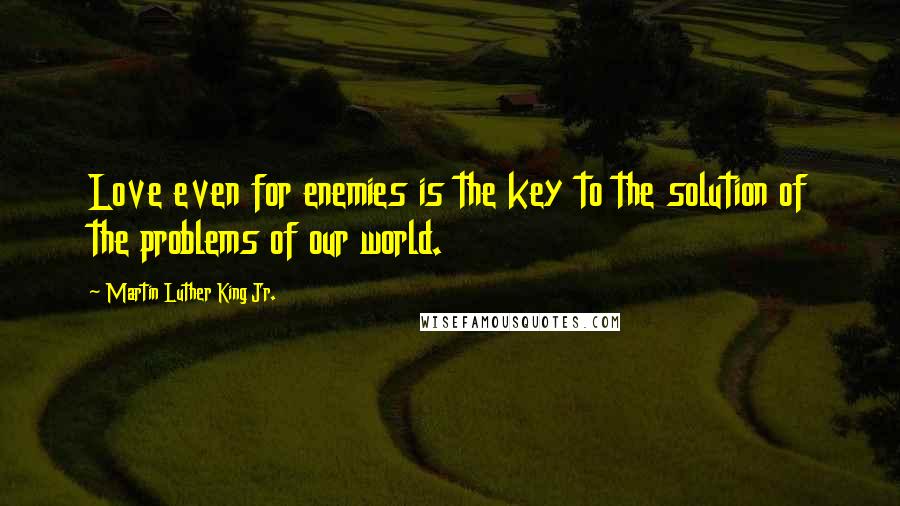 Martin Luther King Jr. Quotes: Love even for enemies is the key to the solution of the problems of our world.