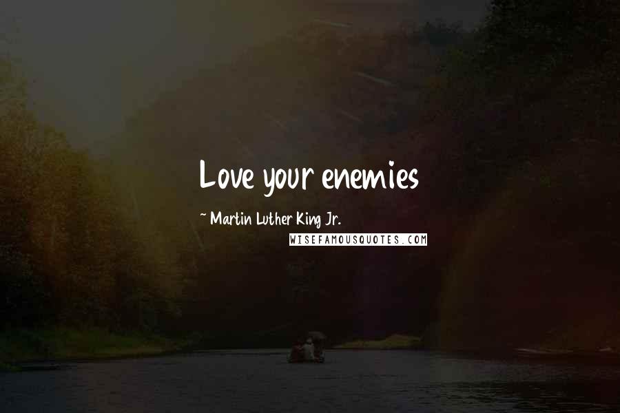 Martin Luther King Jr. Quotes: Love your enemies