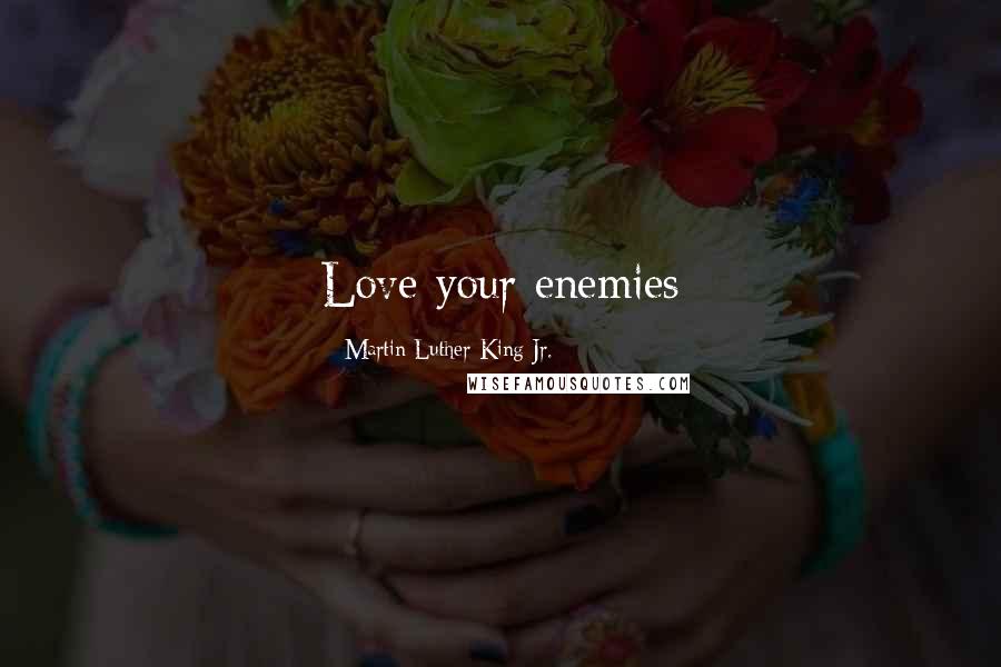 Martin Luther King Jr. Quotes: Love your enemies