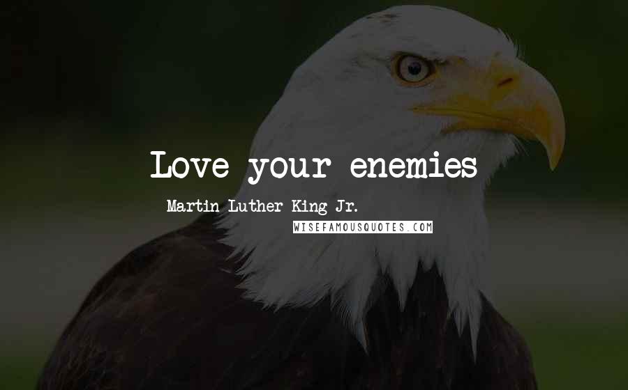 Martin Luther King Jr. Quotes: Love your enemies