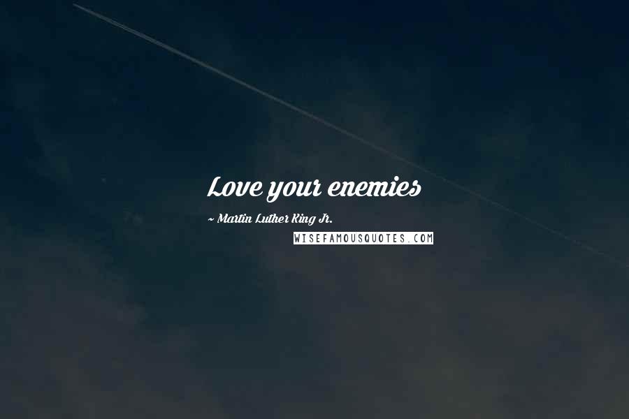 Martin Luther King Jr. Quotes: Love your enemies