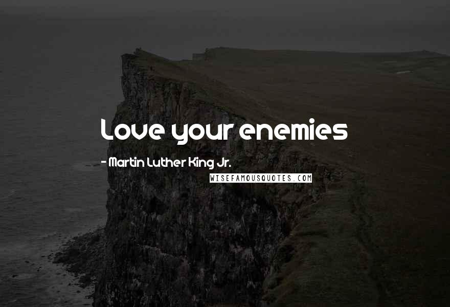 Martin Luther King Jr. Quotes: Love your enemies