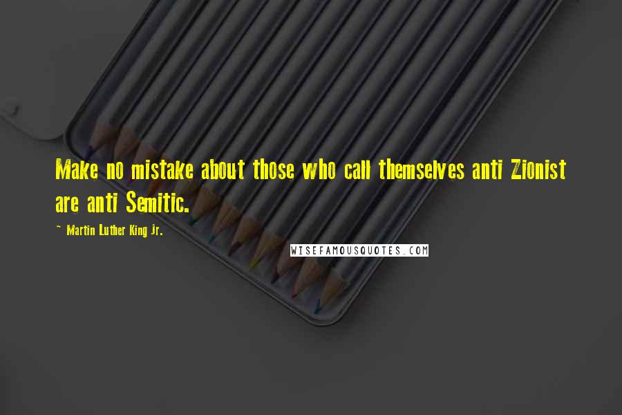 Martin Luther King Jr. Quotes: Make no mistake about those who call themselves anti Zionist are anti Semitic.