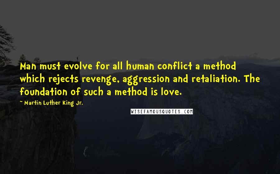 Martin Luther King Jr. Quotes: Man must evolve for all human conflict a method which rejects revenge, aggression and retaliation. The foundation of such a method is love.