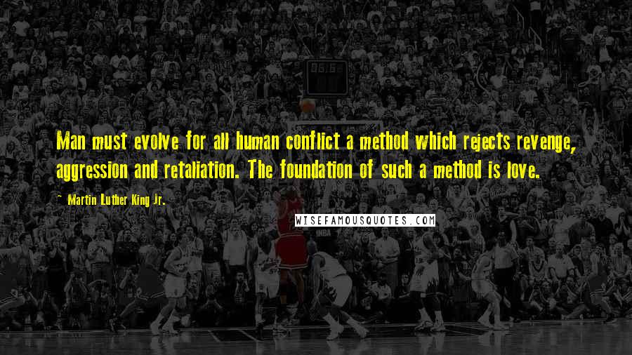 Martin Luther King Jr. Quotes: Man must evolve for all human conflict a method which rejects revenge, aggression and retaliation. The foundation of such a method is love.