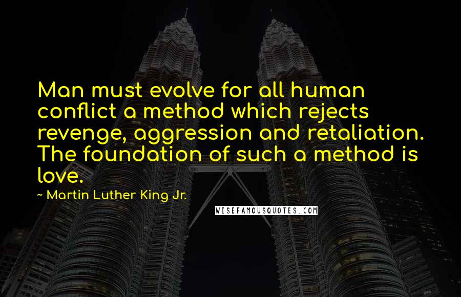 Martin Luther King Jr. Quotes: Man must evolve for all human conflict a method which rejects revenge, aggression and retaliation. The foundation of such a method is love.