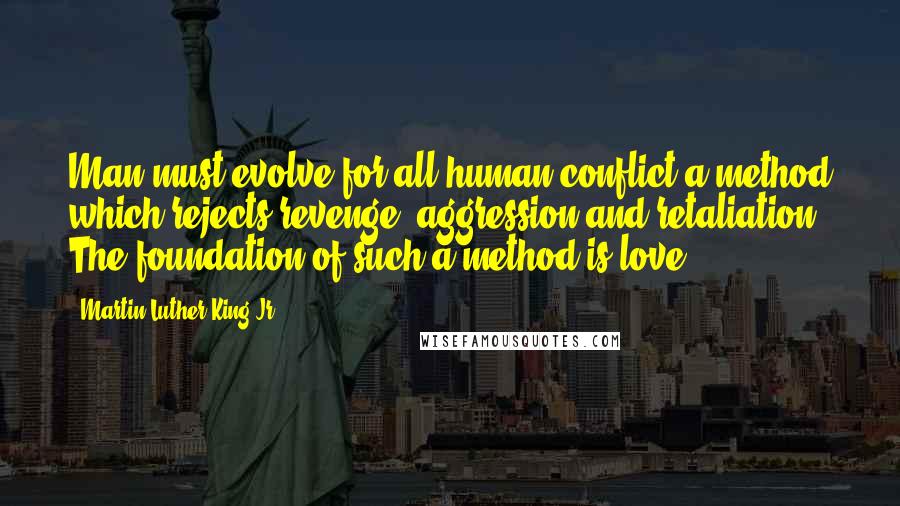 Martin Luther King Jr. Quotes: Man must evolve for all human conflict a method which rejects revenge, aggression and retaliation. The foundation of such a method is love.