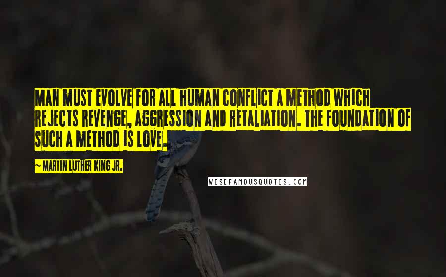 Martin Luther King Jr. Quotes: Man must evolve for all human conflict a method which rejects revenge, aggression and retaliation. The foundation of such a method is love.