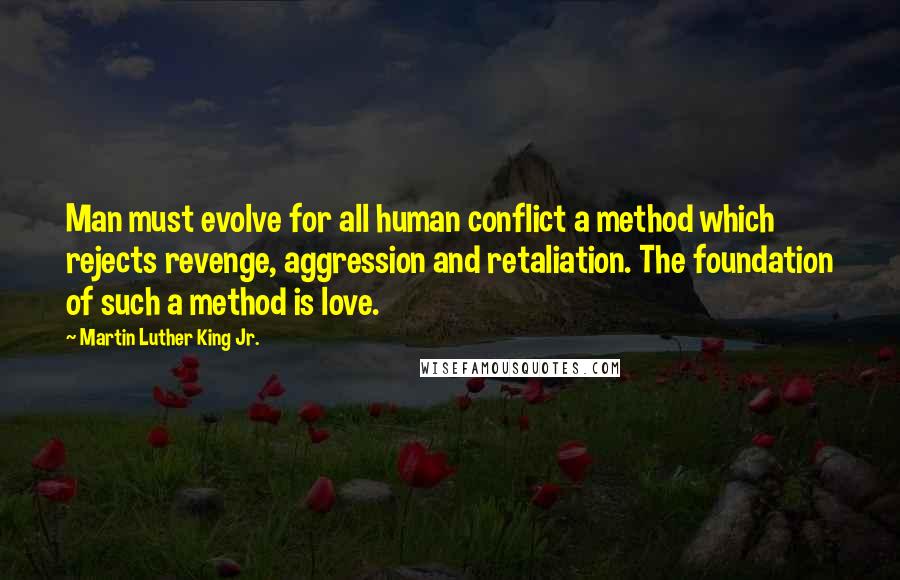 Martin Luther King Jr. Quotes: Man must evolve for all human conflict a method which rejects revenge, aggression and retaliation. The foundation of such a method is love.