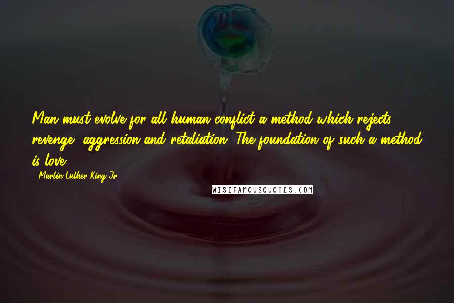 Martin Luther King Jr. Quotes: Man must evolve for all human conflict a method which rejects revenge, aggression and retaliation. The foundation of such a method is love.