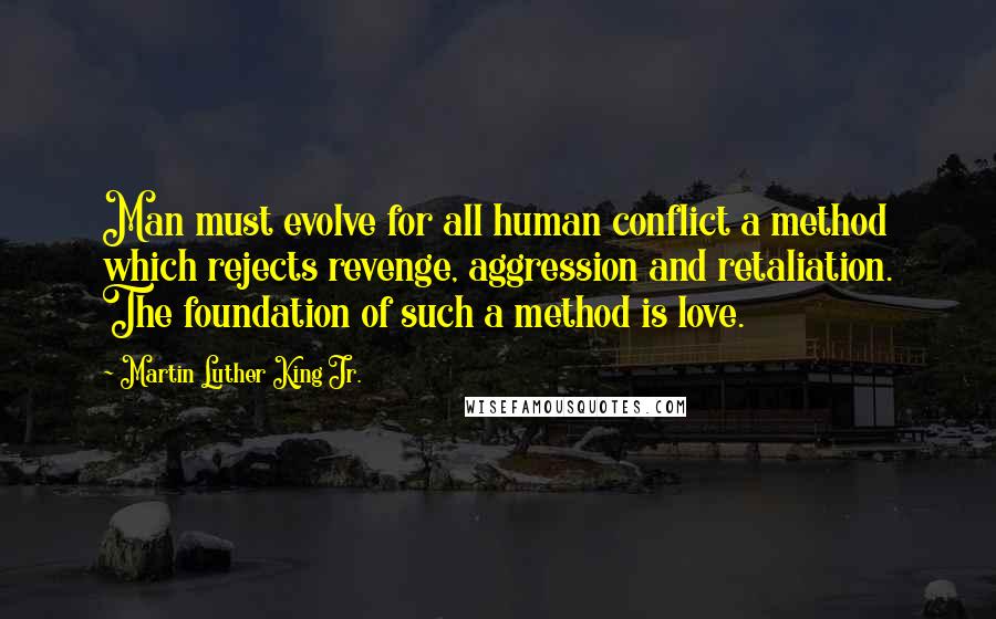 Martin Luther King Jr. Quotes: Man must evolve for all human conflict a method which rejects revenge, aggression and retaliation. The foundation of such a method is love.