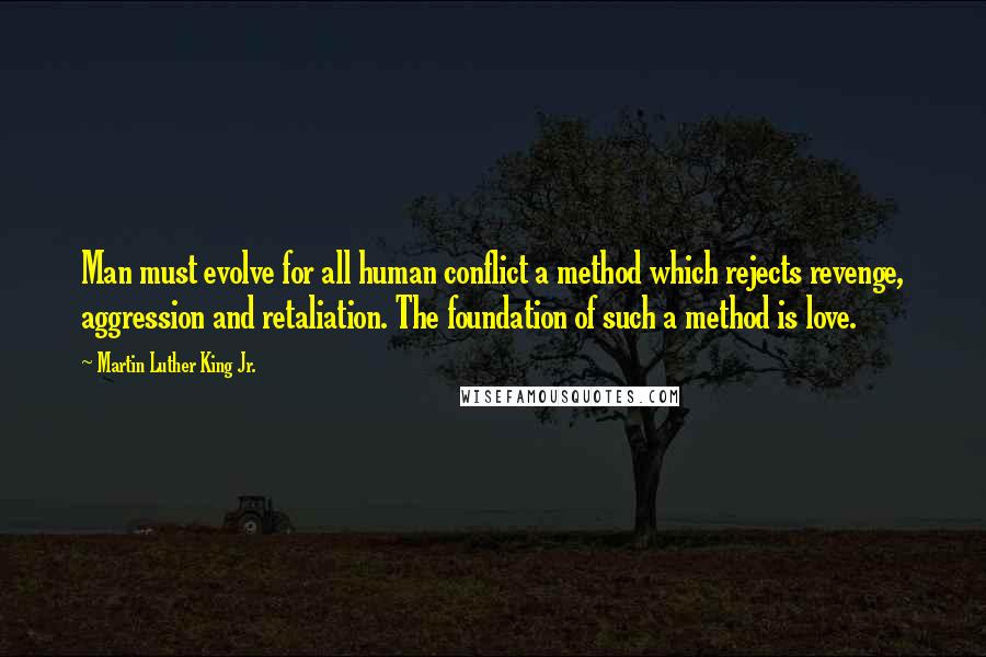 Martin Luther King Jr. Quotes: Man must evolve for all human conflict a method which rejects revenge, aggression and retaliation. The foundation of such a method is love.