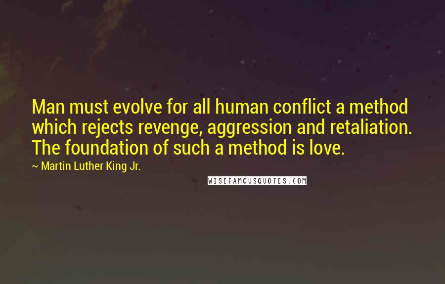 Martin Luther King Jr. Quotes: Man must evolve for all human conflict a method which rejects revenge, aggression and retaliation. The foundation of such a method is love.