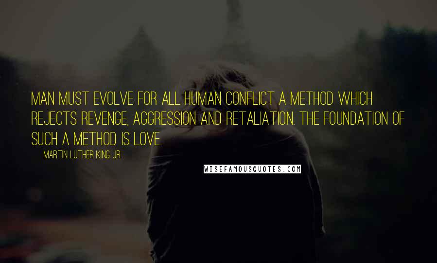 Martin Luther King Jr. Quotes: Man must evolve for all human conflict a method which rejects revenge, aggression and retaliation. The foundation of such a method is love.