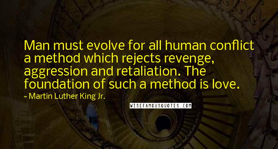 Martin Luther King Jr. Quotes: Man must evolve for all human conflict a method which rejects revenge, aggression and retaliation. The foundation of such a method is love.