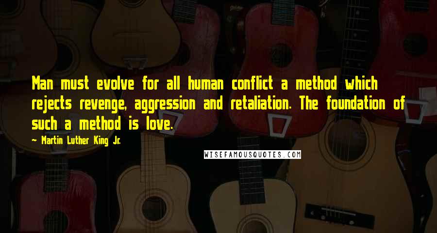 Martin Luther King Jr. Quotes: Man must evolve for all human conflict a method which rejects revenge, aggression and retaliation. The foundation of such a method is love.