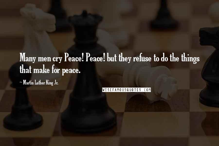 Martin Luther King Jr. Quotes: Many men cry Peace! Peace! but they refuse to do the things that make for peace.