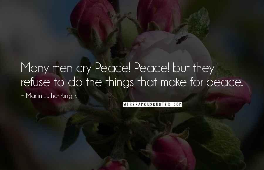 Martin Luther King Jr. Quotes: Many men cry Peace! Peace! but they refuse to do the things that make for peace.