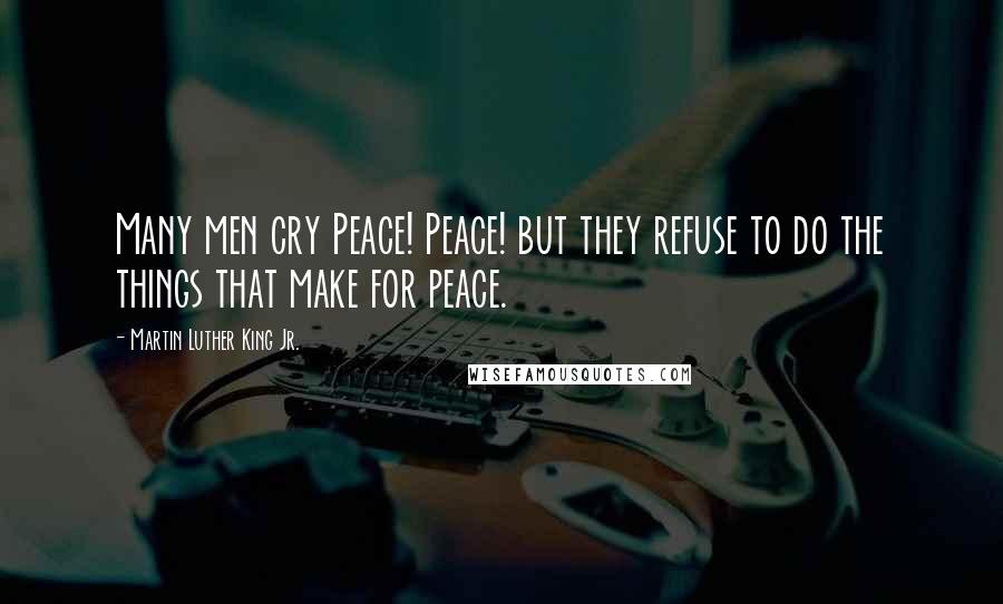 Martin Luther King Jr. Quotes: Many men cry Peace! Peace! but they refuse to do the things that make for peace.
