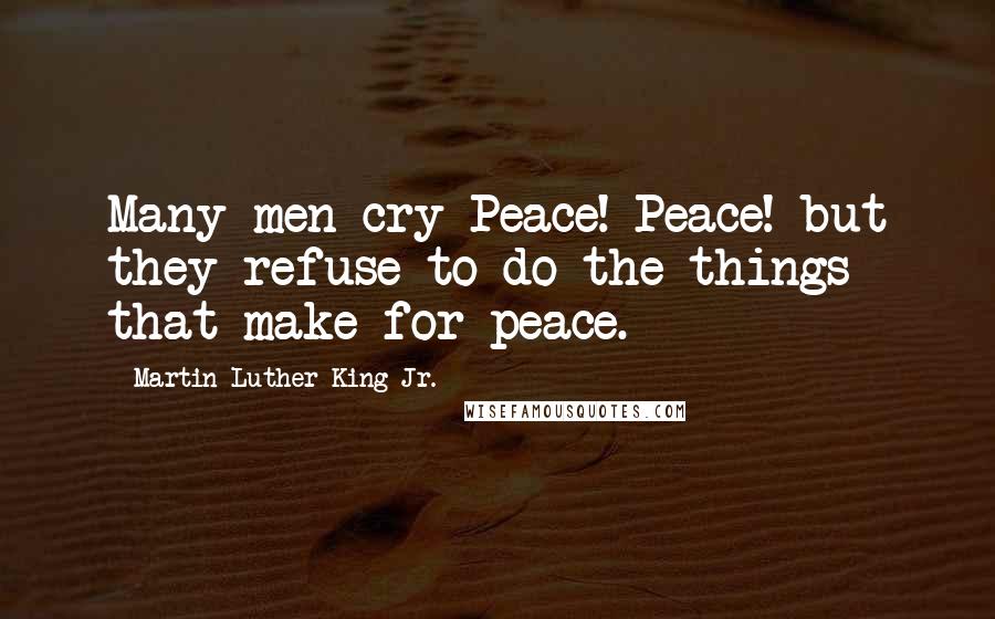 Martin Luther King Jr. Quotes: Many men cry Peace! Peace! but they refuse to do the things that make for peace.
