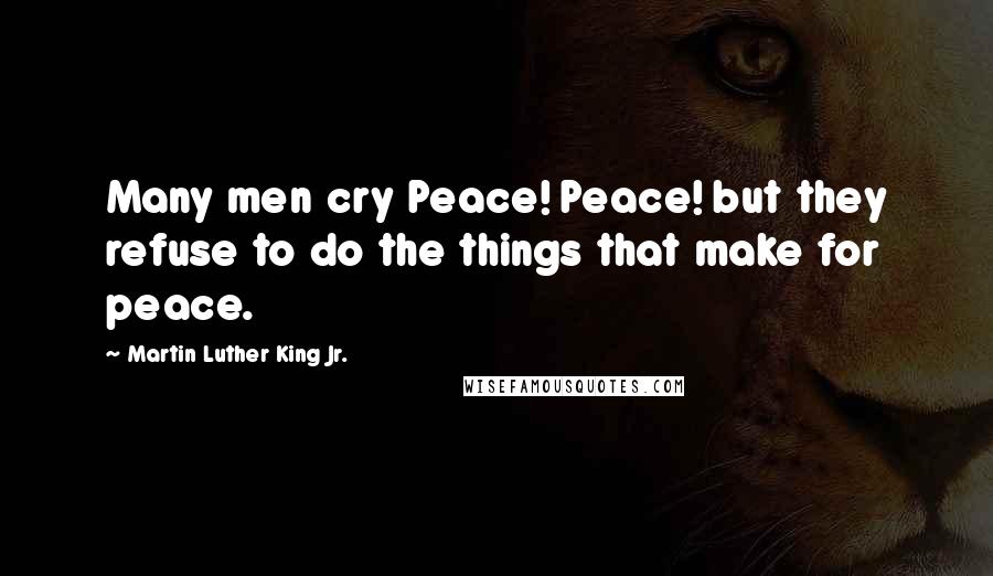 Martin Luther King Jr. Quotes: Many men cry Peace! Peace! but they refuse to do the things that make for peace.