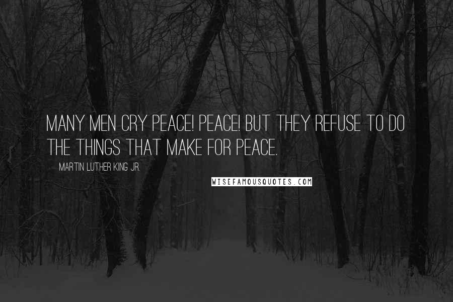 Martin Luther King Jr. Quotes: Many men cry Peace! Peace! but they refuse to do the things that make for peace.