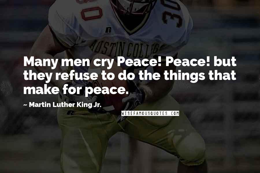 Martin Luther King Jr. Quotes: Many men cry Peace! Peace! but they refuse to do the things that make for peace.