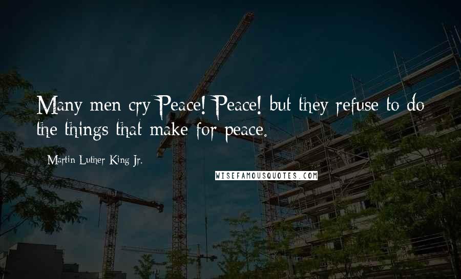 Martin Luther King Jr. Quotes: Many men cry Peace! Peace! but they refuse to do the things that make for peace.