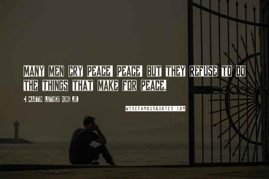 Martin Luther King Jr. Quotes: Many men cry Peace! Peace! but they refuse to do the things that make for peace.