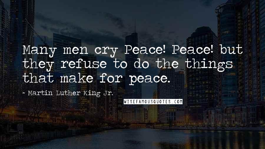 Martin Luther King Jr. Quotes: Many men cry Peace! Peace! but they refuse to do the things that make for peace.