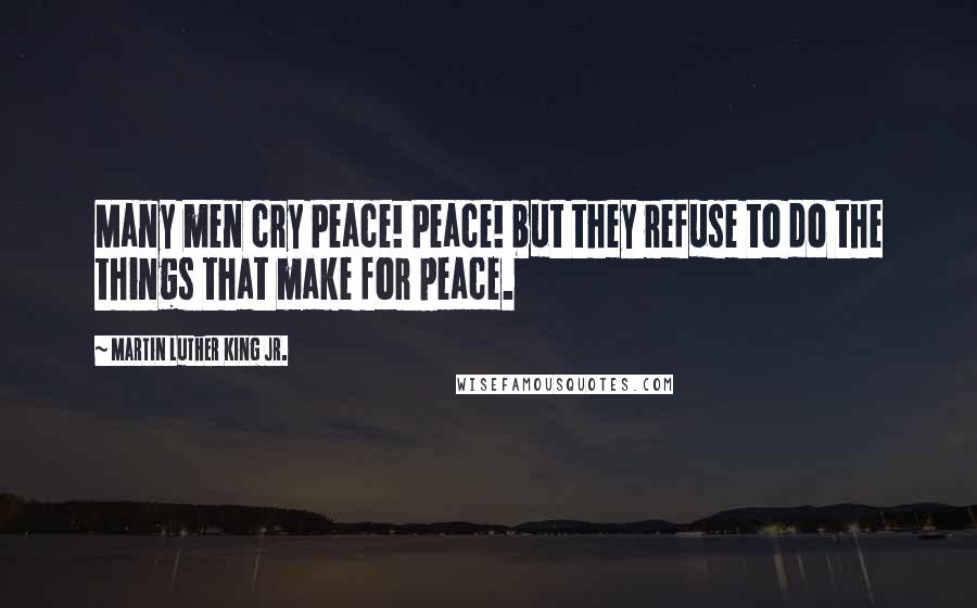 Martin Luther King Jr. Quotes: Many men cry Peace! Peace! but they refuse to do the things that make for peace.