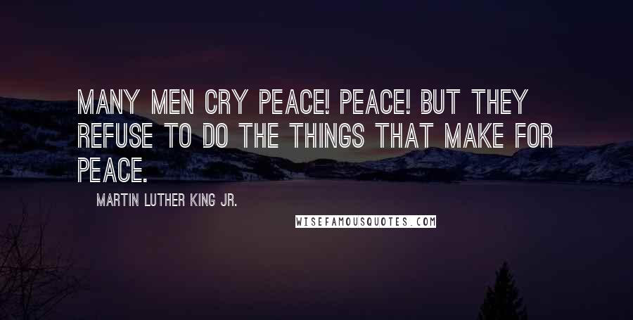 Martin Luther King Jr. Quotes: Many men cry Peace! Peace! but they refuse to do the things that make for peace.