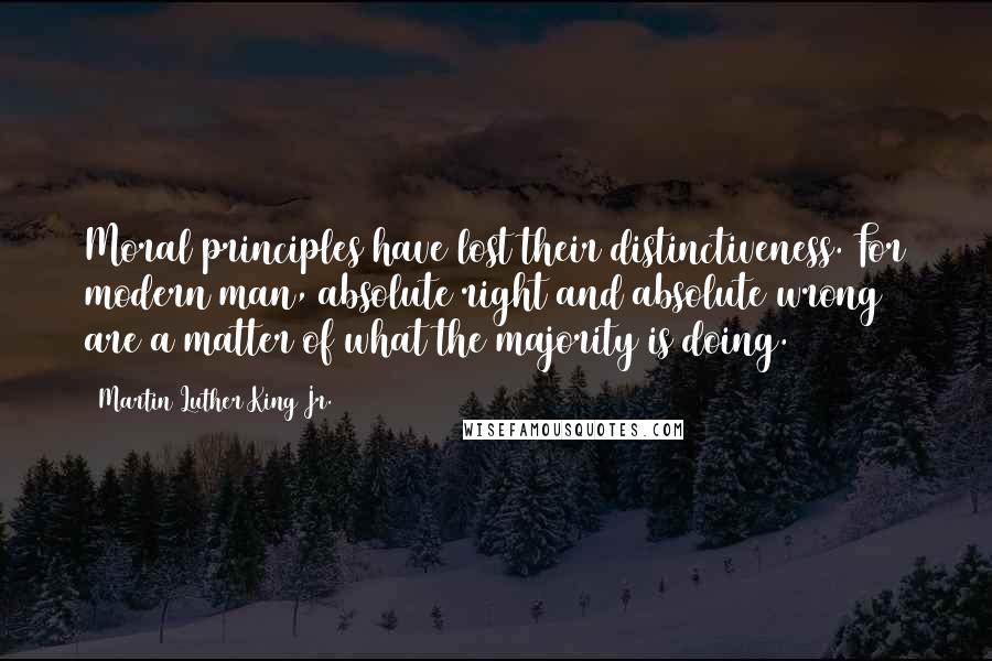 Martin Luther King Jr. Quotes: Moral principles have lost their distinctiveness. For modern man, absolute right and absolute wrong are a matter of what the majority is doing.