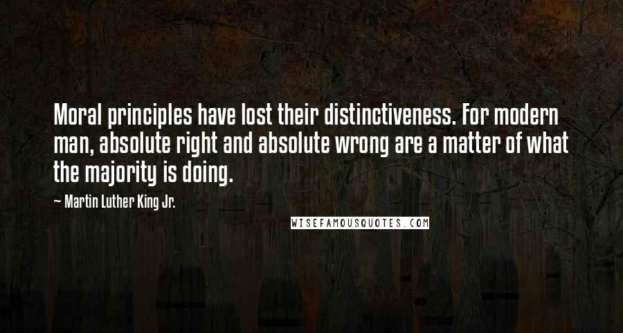 Martin Luther King Jr. Quotes: Moral principles have lost their distinctiveness. For modern man, absolute right and absolute wrong are a matter of what the majority is doing.