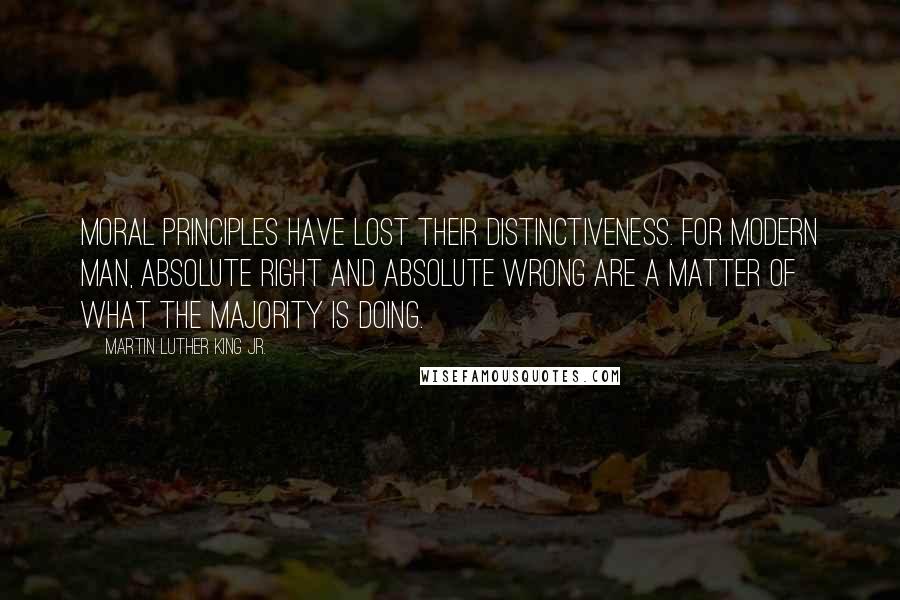 Martin Luther King Jr. Quotes: Moral principles have lost their distinctiveness. For modern man, absolute right and absolute wrong are a matter of what the majority is doing.