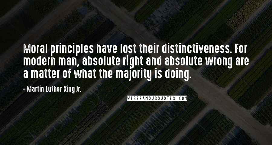 Martin Luther King Jr. Quotes: Moral principles have lost their distinctiveness. For modern man, absolute right and absolute wrong are a matter of what the majority is doing.