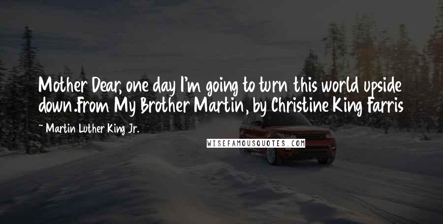 Martin Luther King Jr. Quotes: Mother Dear, one day I'm going to turn this world upside down.From My Brother Martin, by Christine King Farris