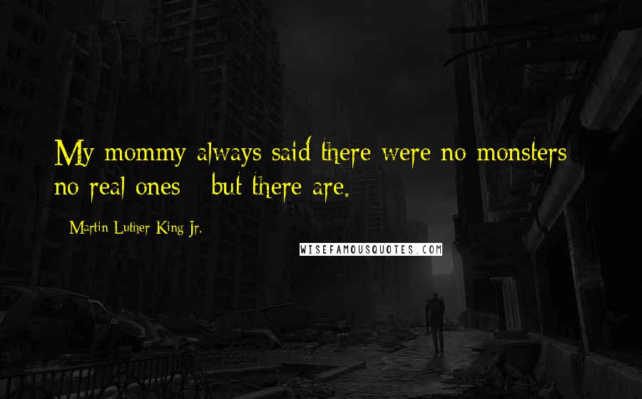 Martin Luther King Jr. Quotes: My mommy always said there were no monsters - no real ones - but there are.