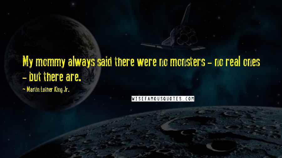 Martin Luther King Jr. Quotes: My mommy always said there were no monsters - no real ones - but there are.